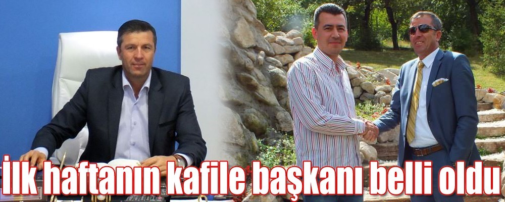 İlk haftanın kafile başkanı belli oldu